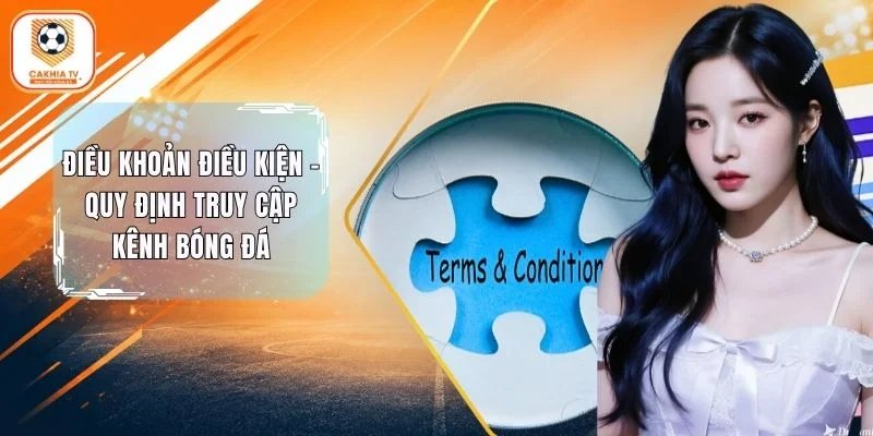 Điều Khoản Điều Kiện - Quy Định Truy Cập Kênh Bóng Đá Cakhia